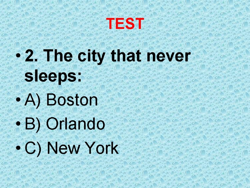 TEST 2. The city that never sleeps: A) Boston B) Orlando C) New York